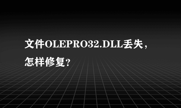 文件OLEPRO32.DLL丢失，怎样修复？