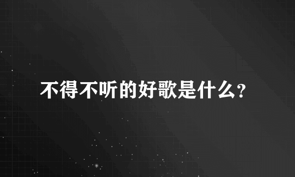 不得不听的好歌是什么？