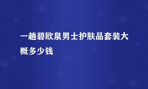 一趟碧欧泉男士护肤品套装大概多少钱