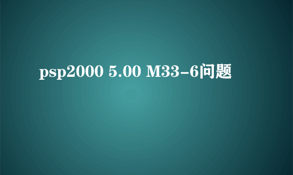 psp2000 5.00 M33-6问题