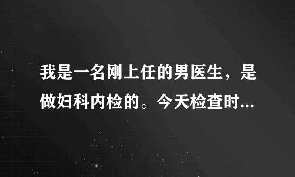 我是一名刚上任的男医生，是做妇科内检的。今天检查时都受不了了，xia