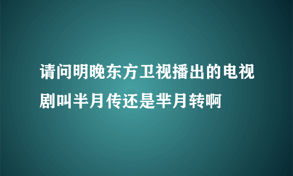 请问明晚东方卫视播出的电视剧叫半月传还是芈月转啊