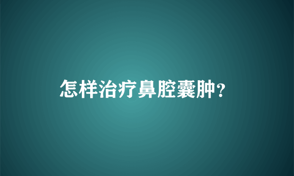 怎样治疗鼻腔囊肿？