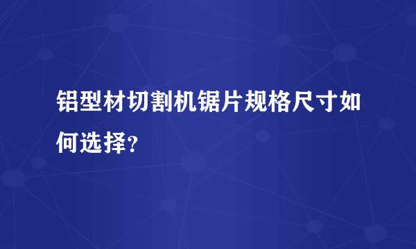 铝型材切割机锯片规格尺寸如何选择？