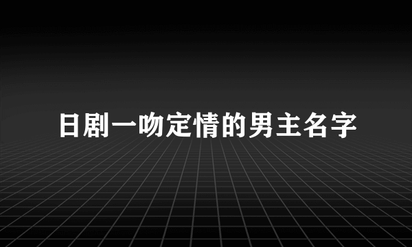 日剧一吻定情的男主名字