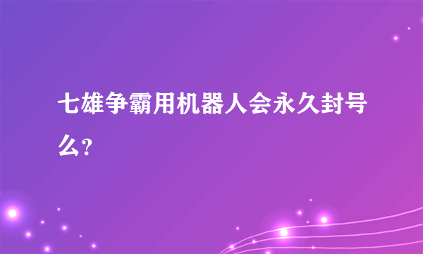 七雄争霸用机器人会永久封号么？