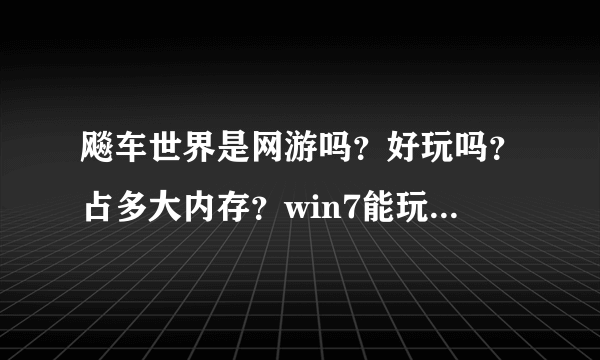 飚车世界是网游吗？好玩吗？占多大内存？win7能玩吗？给个下载地址。