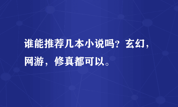 谁能推荐几本小说吗？玄幻，网游，修真都可以。