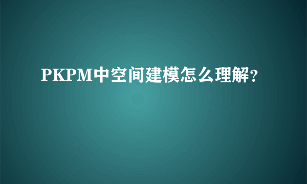 PKPM中空间建模怎么理解？