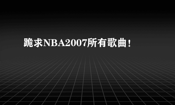 跪求NBA2007所有歌曲！