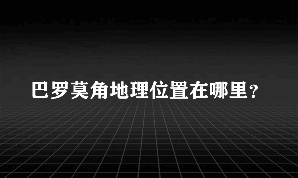 巴罗莫角地理位置在哪里？