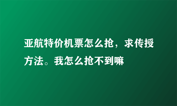 亚航特价机票怎么抢，求传授方法。我怎么抢不到嘛