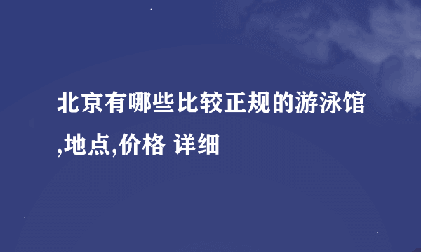 北京有哪些比较正规的游泳馆,地点,价格 详细