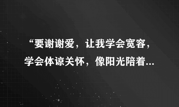 “要谢谢爱，让我学会宽容，学会体谅关怀，像阳光陪着大海”是哪首歌中的歌词