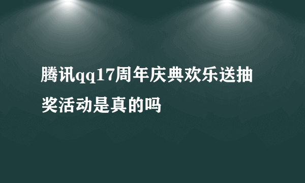 腾讯qq17周年庆典欢乐送抽奖活动是真的吗