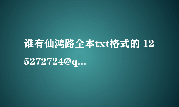 谁有仙鸿路全本txt格式的 125272724@qq。com 谢谢