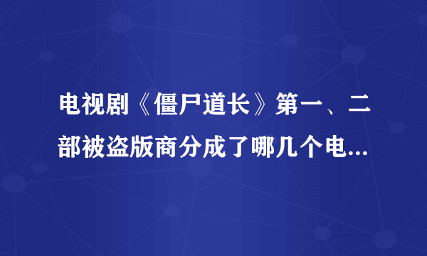 电视剧《僵尸道长》第一、二部被盗版商分成了哪几个电视剧故事情节？如《无敌僵尸王》《僵尸邪神》等，我