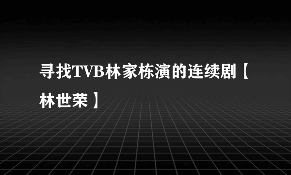 寻找TVB林家栋演的连续剧【林世荣】