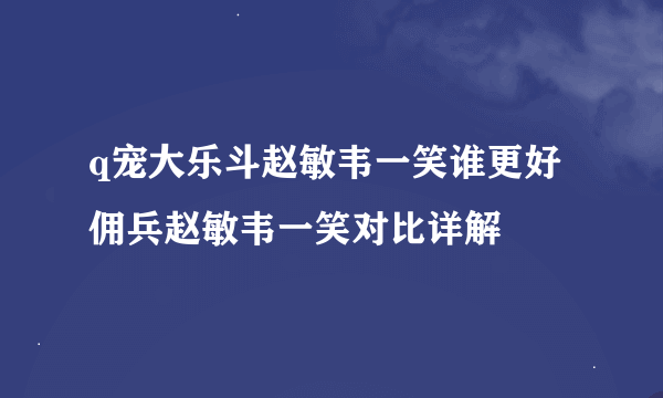 q宠大乐斗赵敏韦一笑谁更好 佣兵赵敏韦一笑对比详解