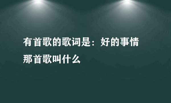 有首歌的歌词是：好的事情 那首歌叫什么