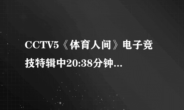 CCTV5《体育人间》电子竞技特辑中20:38分钟的那个背景音乐是什么?