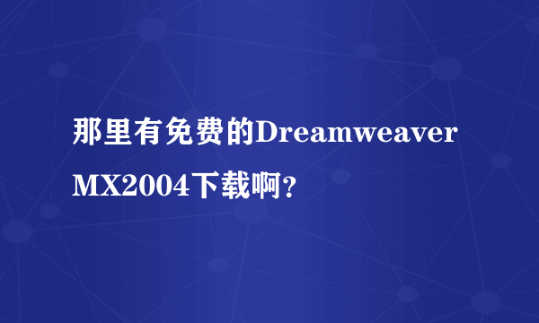 那里有免费的DreamweaverMX2004下载啊？