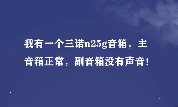 我有一个三诺n25g音箱，主音箱正常，副音箱没有声音！