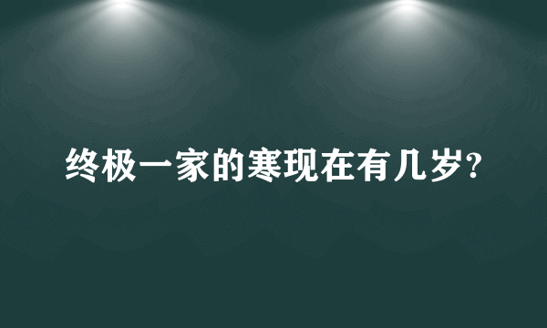 终极一家的寒现在有几岁?