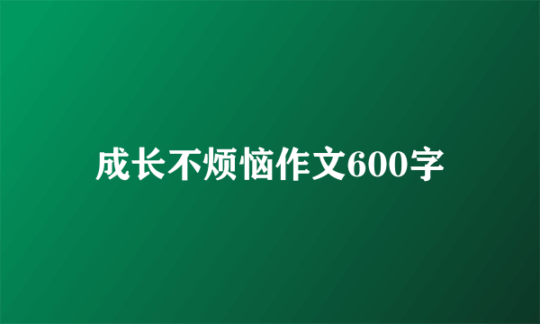 成长不烦恼作文600字