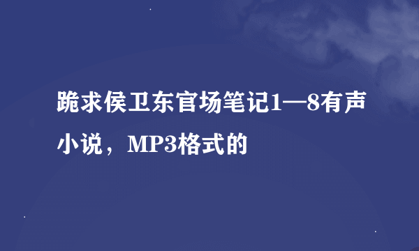 跪求侯卫东官场笔记1—8有声小说，MP3格式的