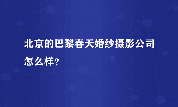 北京的巴黎春天婚纱摄影公司怎么样？