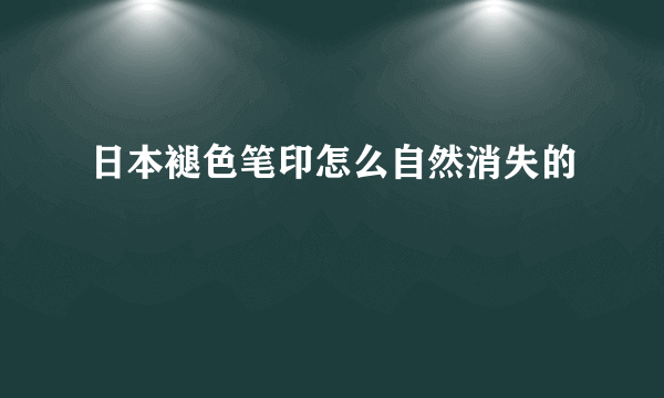 日本褪色笔印怎么自然消失的