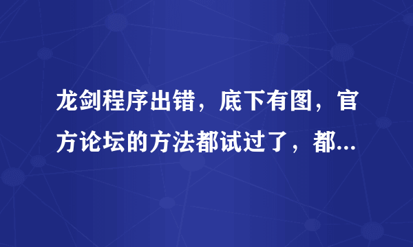 龙剑程序出错，底下有图，官方论坛的方法都试过了，都不行，求大神