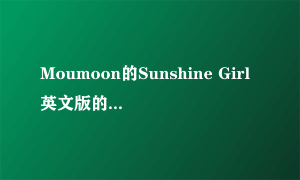 Moumoon的Sunshine Girl英文版的中文歌词翻译