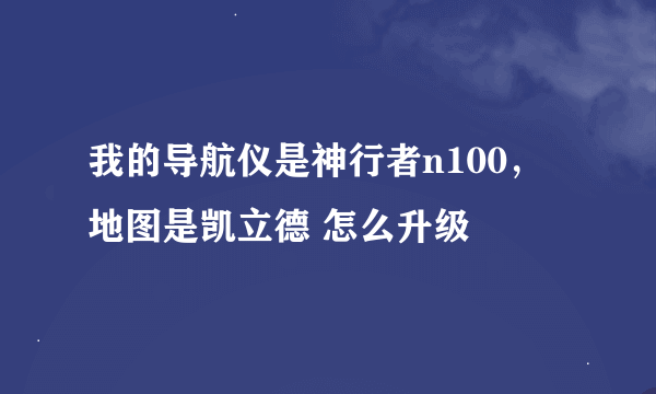 我的导航仪是神行者n100，地图是凯立德 怎么升级