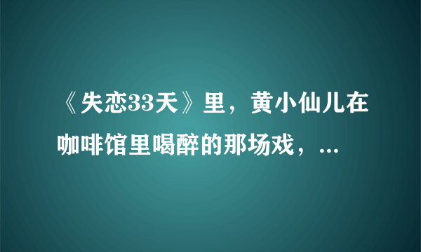 《失恋33天》里，黄小仙儿在咖啡馆里喝醉的那场戏，咖啡馆英文背景音乐是谁的啊？爵士？