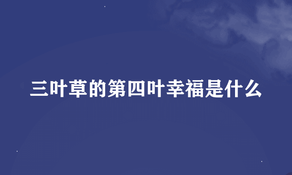 三叶草的第四叶幸福是什么