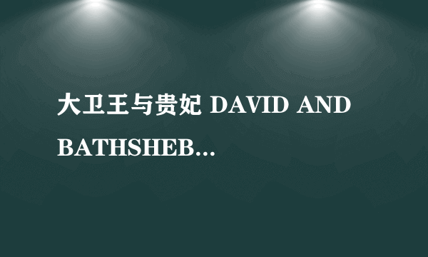 大卫王与贵妃 DAVID AND BATHSHEBA怎么样