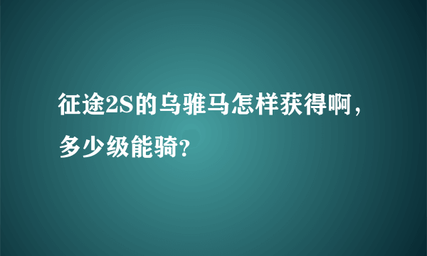 征途2S的乌骓马怎样获得啊，多少级能骑？