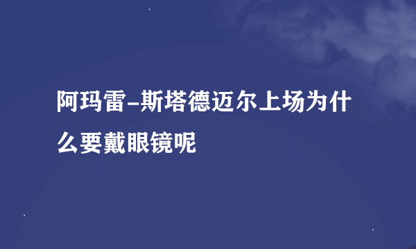 阿玛雷-斯塔德迈尔上场为什么要戴眼镜呢