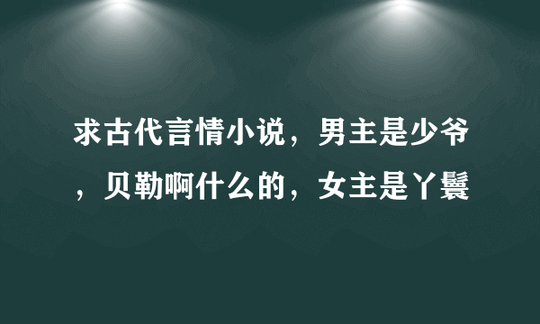 求古代言情小说，男主是少爷，贝勒啊什么的，女主是丫鬟