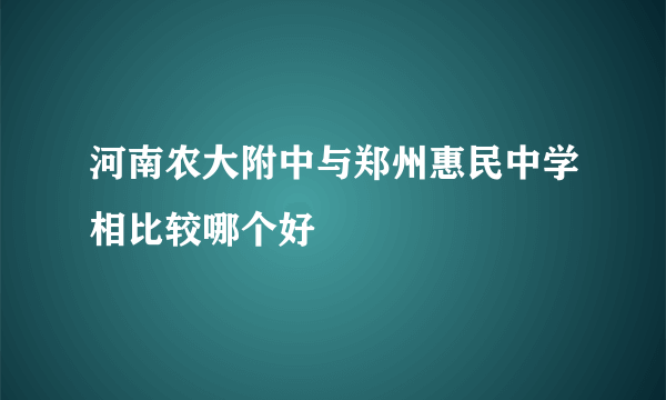 河南农大附中与郑州惠民中学相比较哪个好