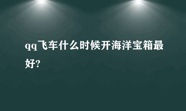 qq飞车什么时候开海洋宝箱最好?