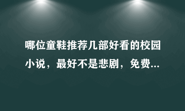 哪位童鞋推荐几部好看的校园小说，最好不是悲剧，免费看的哦！