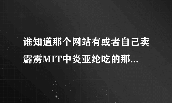 谁知道那个网站有或者自己卖霹雳MIT中炎亚纶吃的那个黄色瓶瓶的M豆