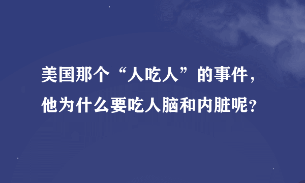 美国那个“人吃人”的事件，他为什么要吃人脑和内脏呢？