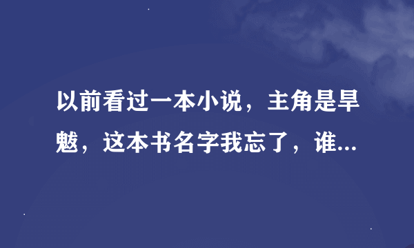 以前看过一本小说，主角是旱魃，这本书名字我忘了，谁能告诉我？