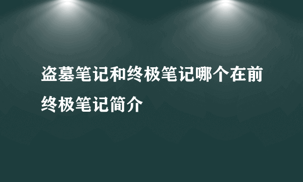 盗墓笔记和终极笔记哪个在前终极笔记简介