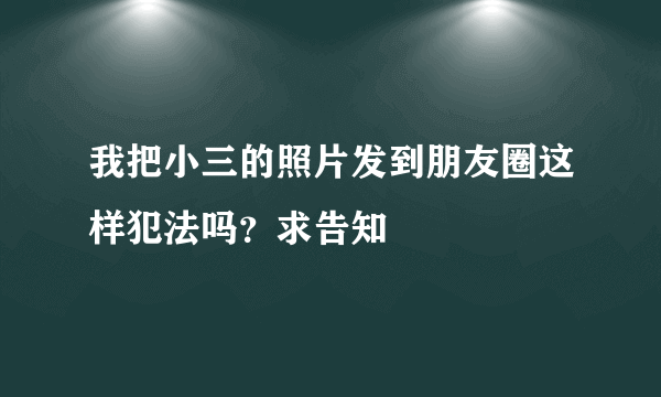 我把小三的照片发到朋友圈这样犯法吗？求告知