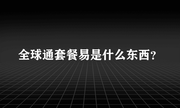 全球通套餐易是什么东西？